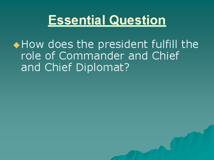 Essential Question How does the president fulfill the role of Commander and Chief Diplomat?