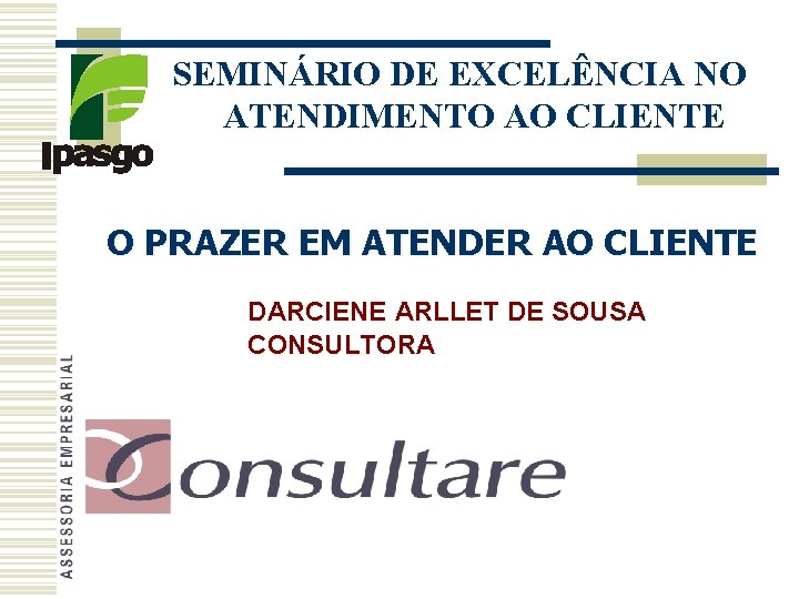SEMINÁRIO DE EXCELÊNCIA NO ATENDIMENTO AO CLIENTE O PRAZER EM ATENDER AO CLIENTE DARCIENE SEMINÁRIO DE EXCELÊNCIA NO ATENDIMENTO AO CLIENTE O PRAZER EM ATENDER AO CLIENTE DARCIENE