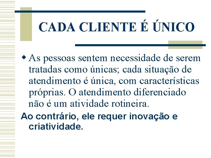 CADA CLIENTE É ÚNICO w As pessoas sentem necessidade de serem tratadas como únicas; CADA CLIENTE É ÚNICO w As pessoas sentem necessidade de serem tratadas como únicas;