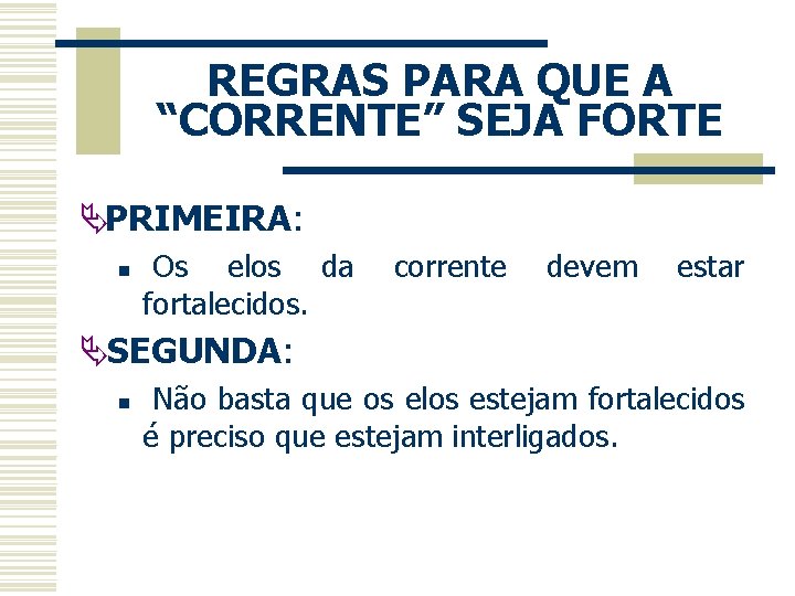 REGRAS PARA QUE A “CORRENTE” SEJA FORTE Ä PRIMEIRA: n Os elos da corrente REGRAS PARA QUE A “CORRENTE” SEJA FORTE Ä PRIMEIRA: n Os elos da corrente