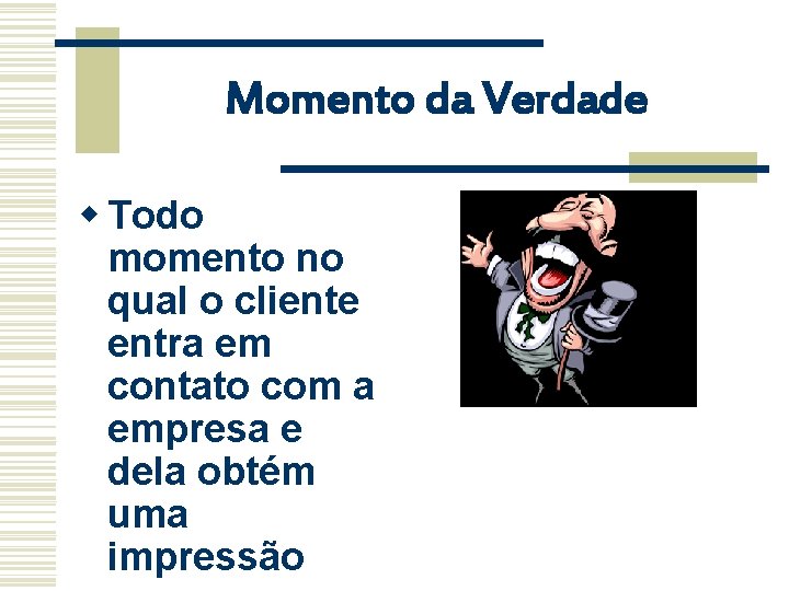 Momento da Verdade w Todo momento no qual o cliente entra em contato com Momento da Verdade w Todo momento no qual o cliente entra em contato com
