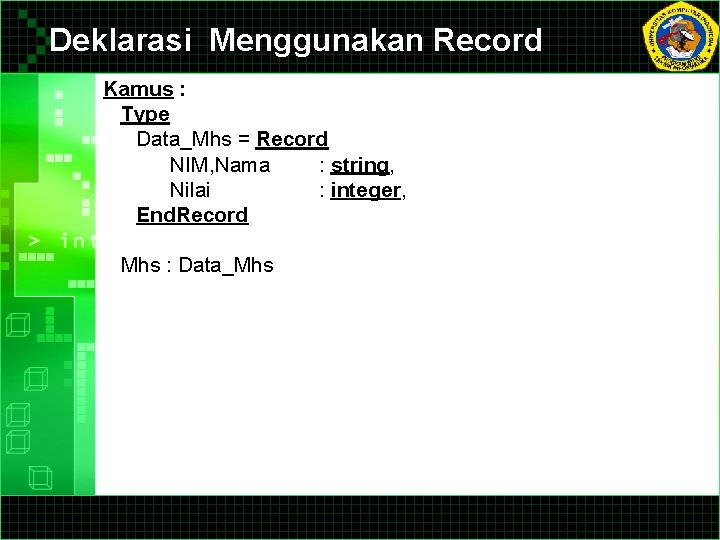 Deklarasi Menggunakan Record Kamus : Type Data_Mhs = Record NIM, Nama : string, Nilai