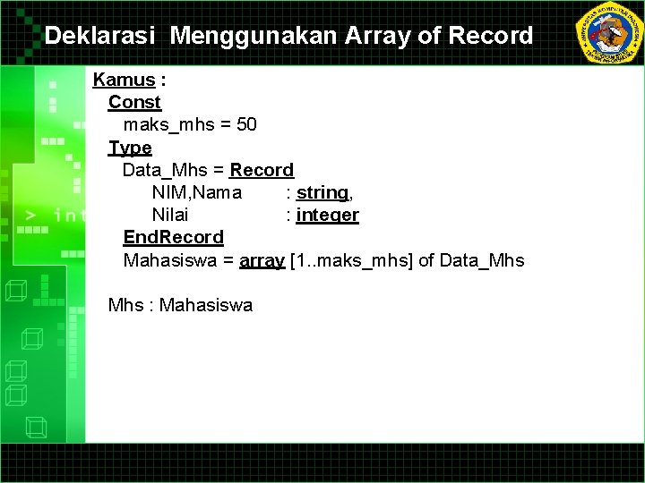 Deklarasi Menggunakan Array of Record Kamus : Const maks_mhs = 50 Type Data_Mhs =