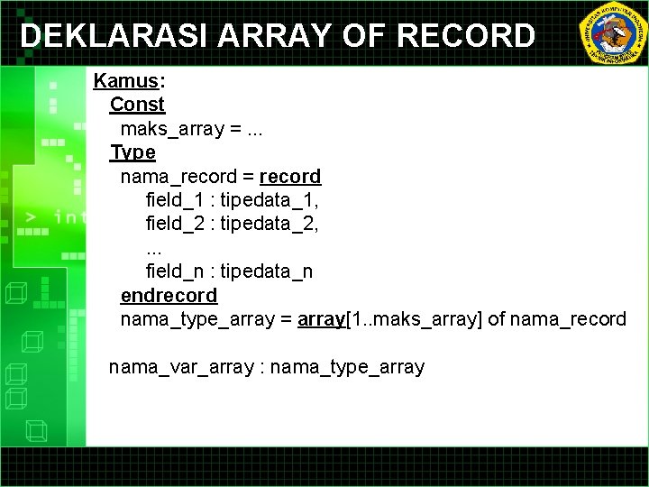 DEKLARASI ARRAY OF RECORD Kamus: Const maks_array =. . . Type nama_record = record