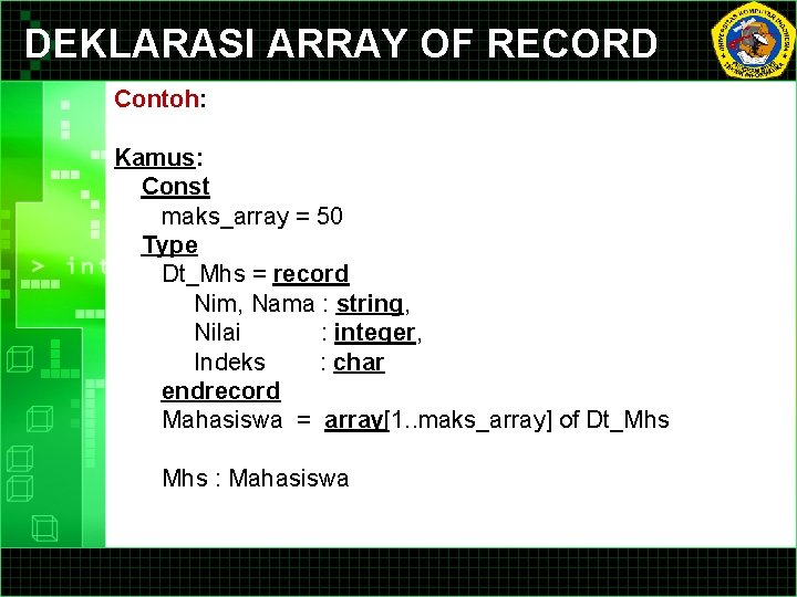 DEKLARASI ARRAY OF RECORD Contoh: Kamus: Const maks_array = 50 Type Dt_Mhs = record