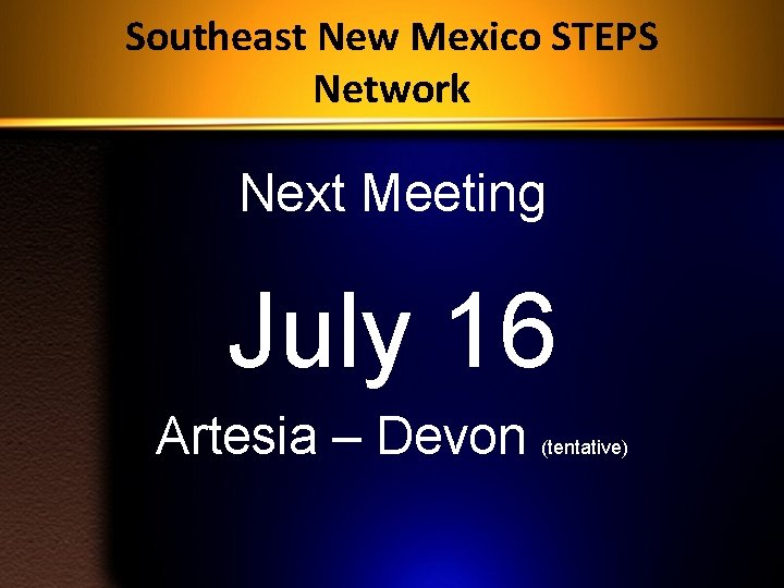 Southeast New Mexico STEPS Network Next Meeting July 16 Artesia – Devon (tentative) 