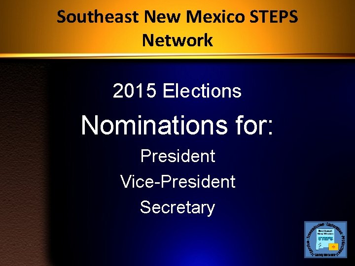 Southeast New Mexico STEPS Network 2015 Elections Nominations for: President Vice-President Secretary 