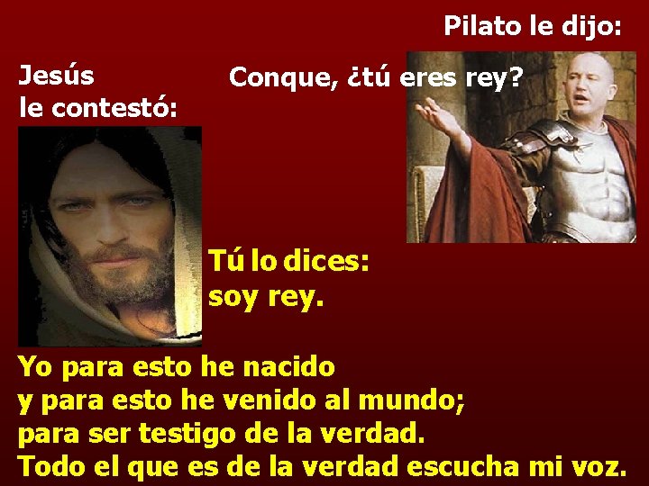 Pilato le dijo: Jesús le contestó: Conque, ¿tú eres rey? Tú lo dices: soy