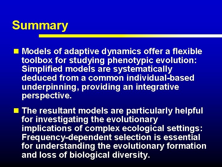 Summary n Models of adaptive dynamics offer a flexible toolbox for studying phenotypic evolution: