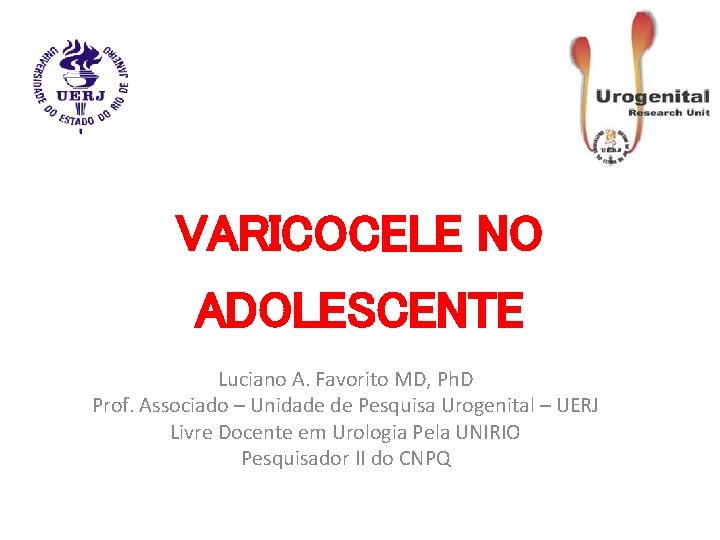 VARICOCELE NO ADOLESCENTE Luciano A. Favorito MD, Ph. D Prof. Associado – Unidade de VARICOCELE NO ADOLESCENTE Luciano A. Favorito MD, Ph. D Prof. Associado – Unidade de