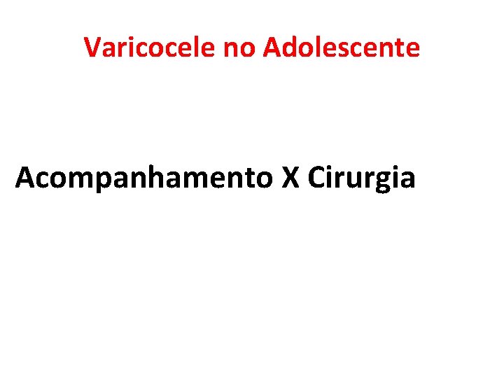 Varicocele no Adolescente Acompanhamento X Cirurgia Varicocele no Adolescente Acompanhamento X Cirurgia
