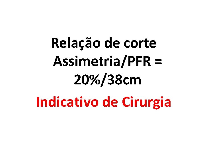 Relação de corte Assimetria/PFR = 20%/38 cm Indicativo de Cirurgia Relação de corte Assimetria/PFR = 20%/38 cm Indicativo de Cirurgia