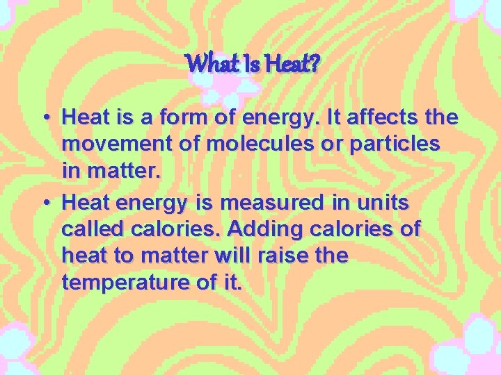 What Is Heat? • Heat is a form of energy. It affects the movement