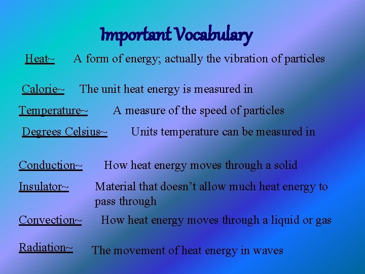 Important Vocabulary Heat~ Calorie~ A form of energy; actually the vibration of particles The