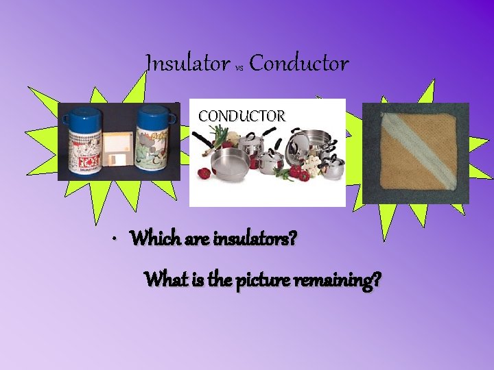 Insulator vs Conductor CONDUCTOR • Which are insulators? What is the picture remaining? 