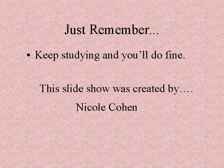 Just Remember. . . • Keep studying and you’ll do fine. This slide show