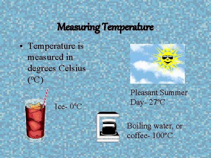 Measuring Temperature • Temperature is measured in degrees Celsius (o. C) Ice- 0 o.