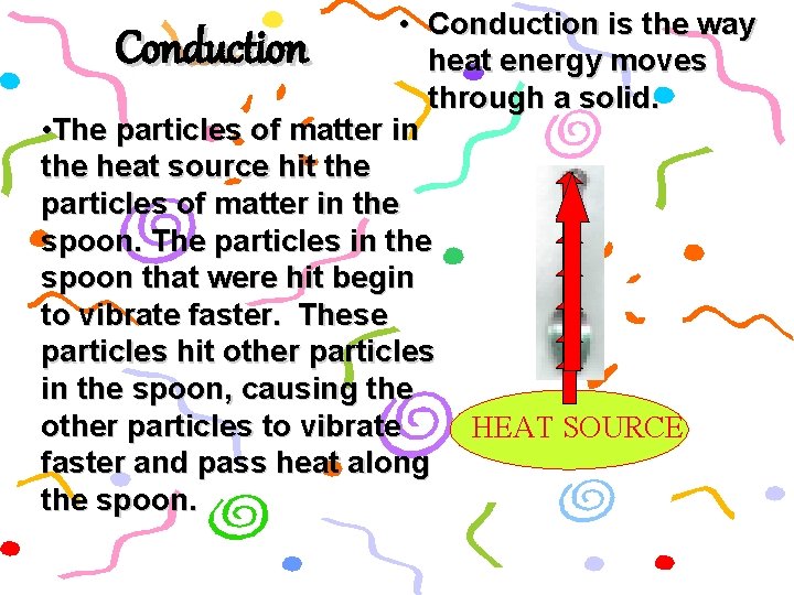  • Conduction is the way heat energy moves through a solid. • The