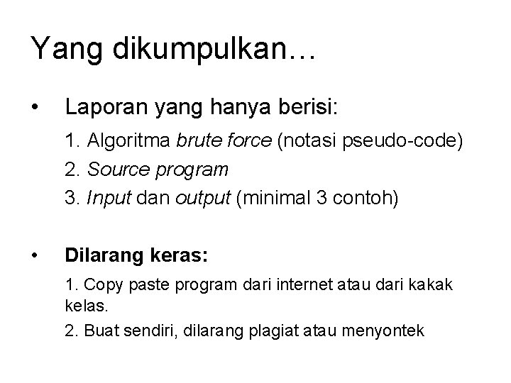 Yang dikumpulkan… • Laporan yang hanya berisi: 1. Algoritma brute force (notasi pseudo-code) 2.