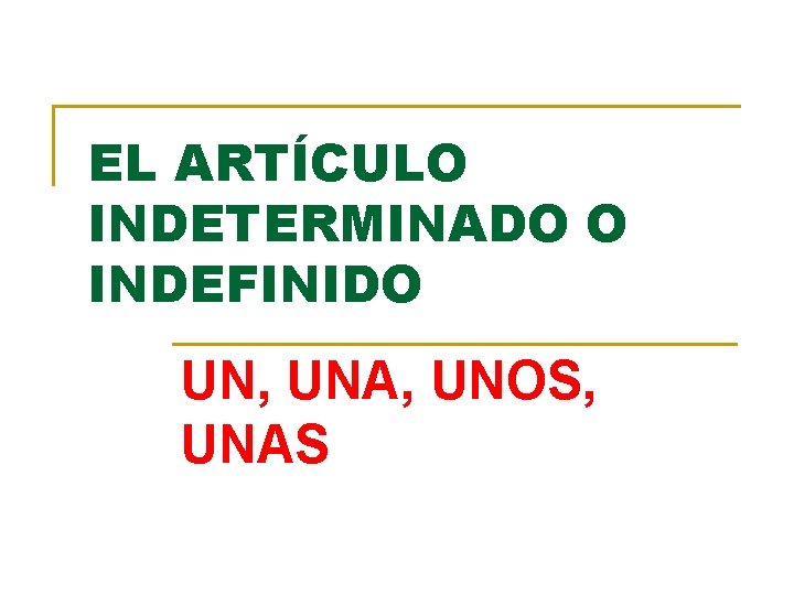 EL ARTÍCULO INDETERMINADO O INDEFINIDO UN, UNA, UNOS, UNAS 