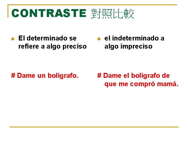 CONTRASTE 對照比較 n El determinado se refiere a algo preciso # Dame un bolígrafo.