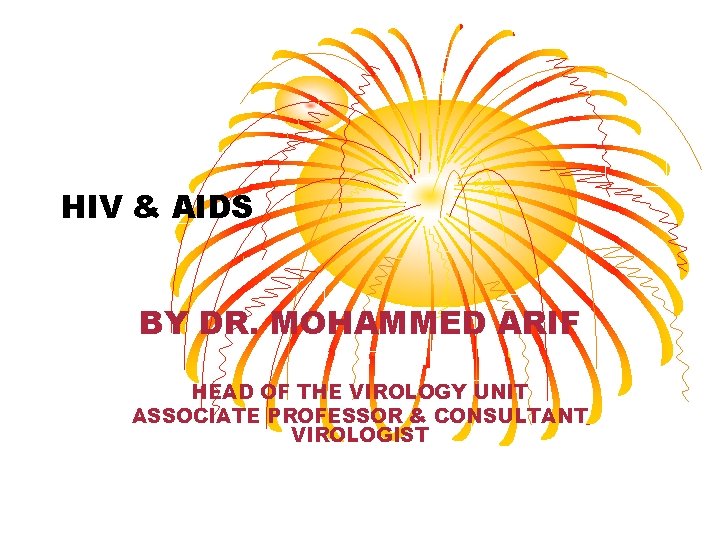 HIV & AIDS BY DR. MOHAMMED ARIF HEAD OF THE VIROLOGY UNIT ASSOCIATE PROFESSOR