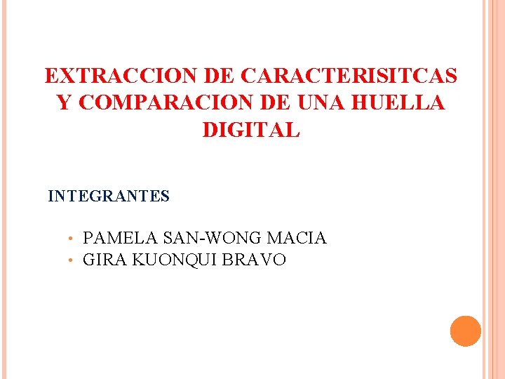 EXTRACCION DE CARACTERISITCAS Y COMPARACION DE UNA HUELLA DIGITAL INTEGRANTES • • PAMELA SAN-WONG EXTRACCION DE CARACTERISITCAS Y COMPARACION DE UNA HUELLA DIGITAL INTEGRANTES • • PAMELA SAN-WONG