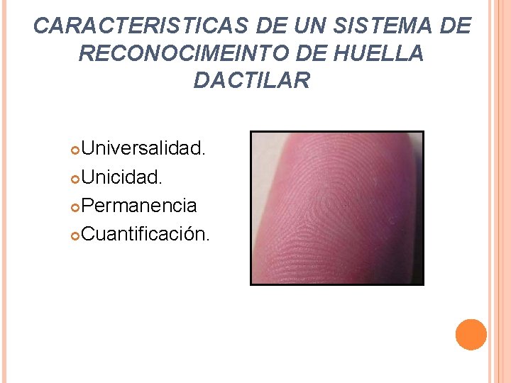 CARACTERISTICAS DE UN SISTEMA DE RECONOCIMEINTO DE HUELLA DACTILAR Universalidad. Unicidad. Permanencia Cuantificación. CARACTERISTICAS DE UN SISTEMA DE RECONOCIMEINTO DE HUELLA DACTILAR Universalidad. Unicidad. Permanencia Cuantificación.