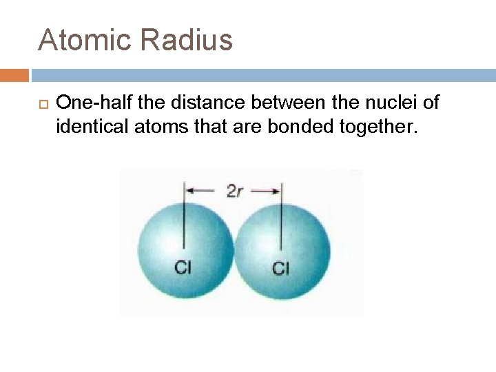 Atomic Radius One-half the distance between the nuclei of identical atoms that are bonded Atomic Radius One-half the distance between the nuclei of identical atoms that are bonded