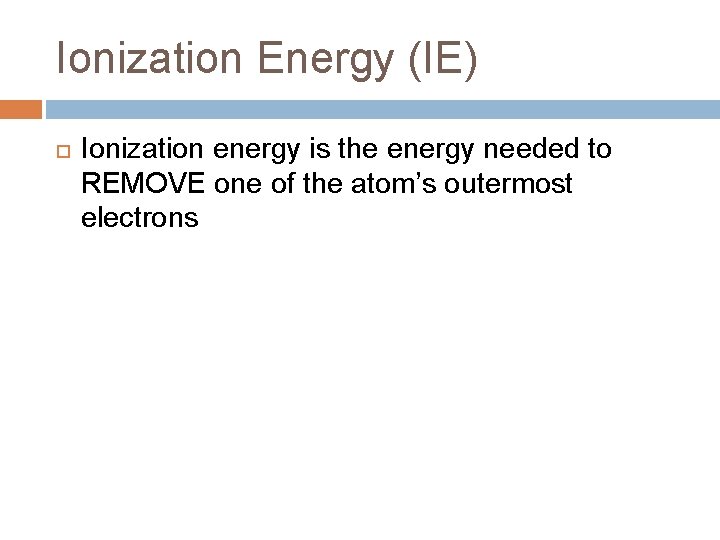 Ionization Energy (IE) Ionization energy is the energy needed to REMOVE one of the Ionization Energy (IE) Ionization energy is the energy needed to REMOVE one of the