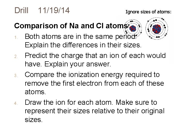 Drill 11/19/14 Ignore sizes of atoms: Comparison of Na and Cl atoms 1. Both Drill 11/19/14 Ignore sizes of atoms: Comparison of Na and Cl atoms 1. Both