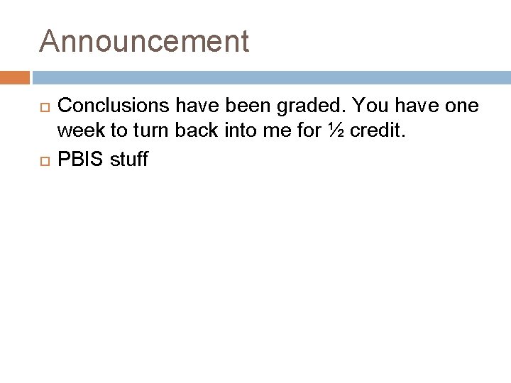 Announcement Conclusions have been graded. You have one week to turn back into me Announcement Conclusions have been graded. You have one week to turn back into me