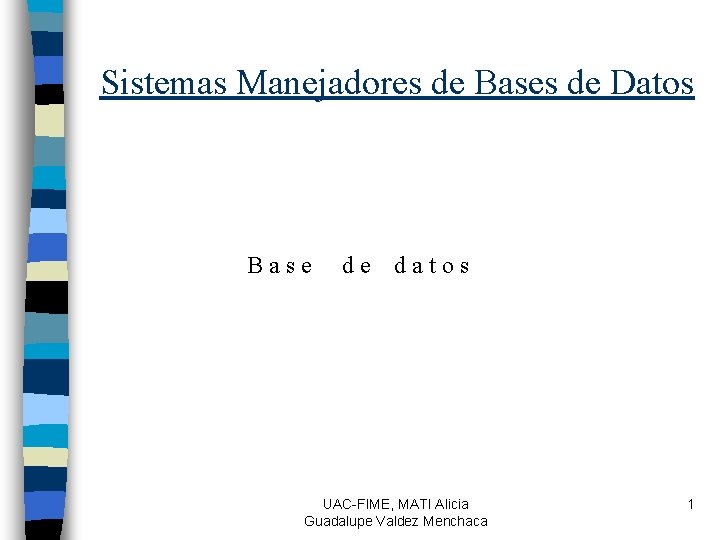 Sistemas Manejadores de Bases de Datos Base de datos UAC-FIME, MATI Alicia Guadalupe Valdez