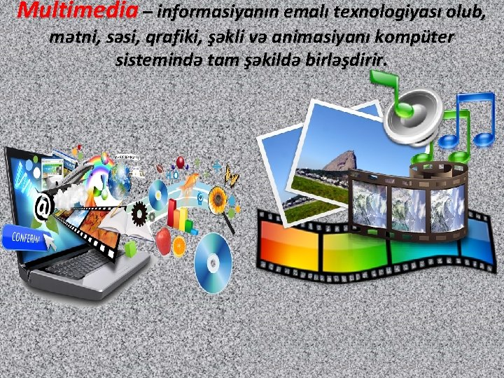 Multimedia – informasiyanın emalı texnologiyası olub, mətni, səsi, qrafiki, şəkli və animasiyanı kompüter sistemində
