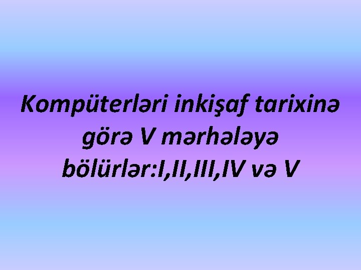 Kompüterləri inkişaf tarixinə görə V mərhələyə bölürlər: I, III, IV və V 