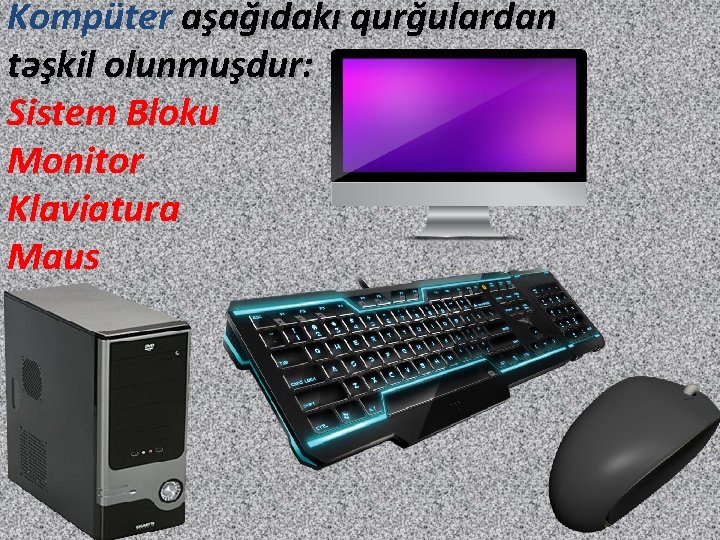 Kompüter aşağıdakı qurğulardan təşkil olunmuşdur: Sistem Bloku Monitor Klaviatura Maus 