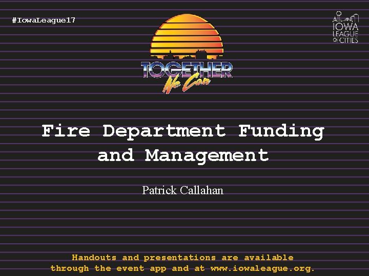 #Iowa. League 17 Fire Department Funding and Management Patrick Callahan Handouts and presentations are