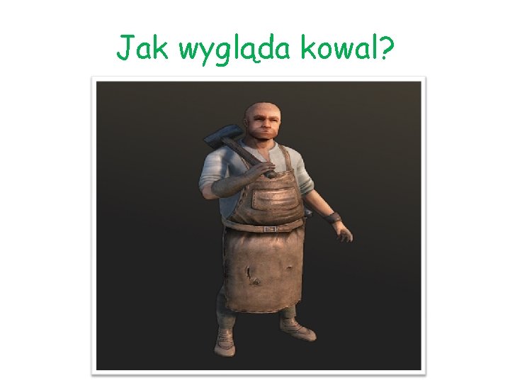 Jak wygląda kowal? 