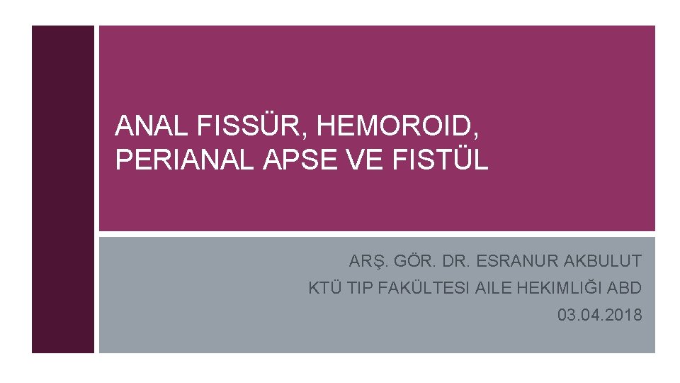 ANAL FISSÜR, HEMOROID, PERIANAL APSE VE FISTÜL ARŞ. GÖR. DR. ESRANUR AKBULUT KTÜ TIP