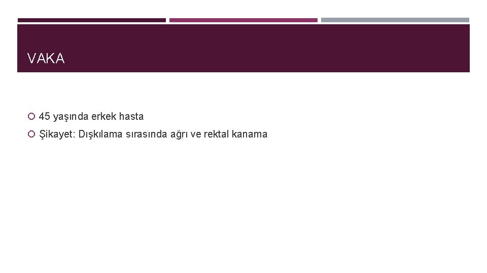 VAKA 45 yaşında erkek hasta Şikayet: Dışkılama sırasında ağrı ve rektal kanama 