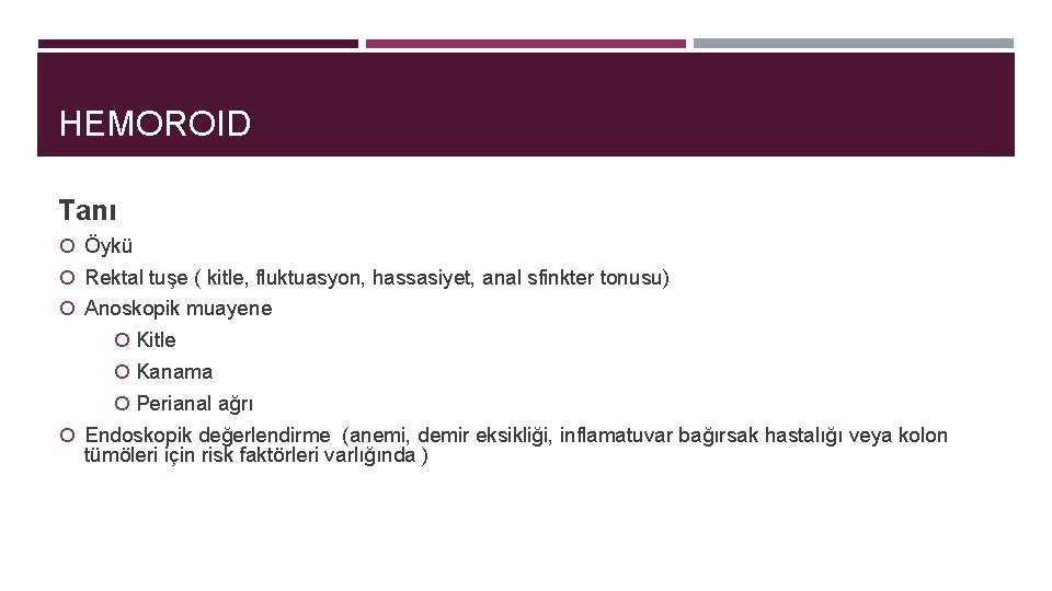 HEMOROID Tanı Öykü Rektal tuşe ( kitle, fluktuasyon, hassasiyet, anal sfinkter tonusu) Anoskopik muayene