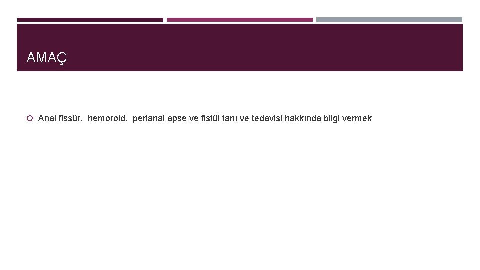 AMAÇ Anal fissür, hemoroid, perianal apse ve fistül tanı ve tedavisi hakkında bilgi vermek