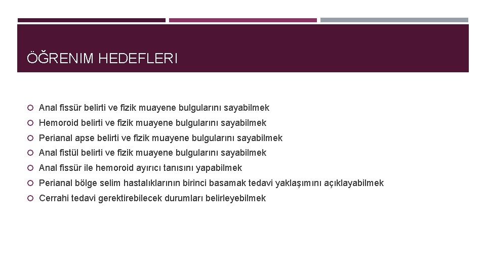 ÖĞRENIM HEDEFLERI Anal fissür belirti ve fizik muayene bulgularını sayabilmek Hemoroid belirti ve fizik