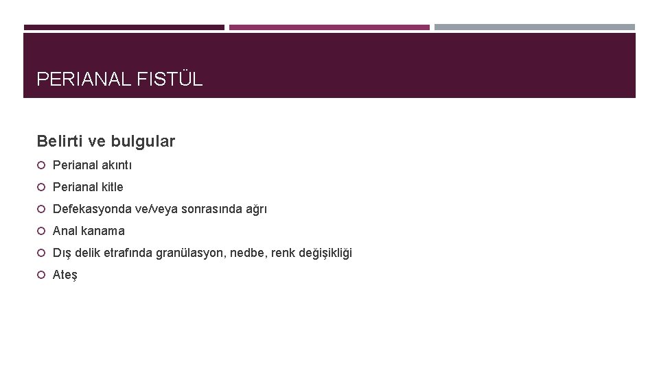 PERIANAL FISTÜL Belirti ve bulgular Perianal akıntı Perianal kitle Defekasyonda ve/veya sonrasında ağrı Anal