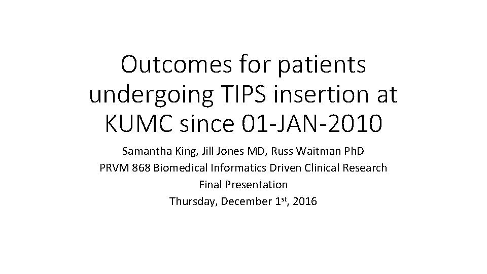 Outcomes for patients undergoing TIPS insertion at KUMC since 01 -JAN-2010 Samantha King, Jill Outcomes for patients undergoing TIPS insertion at KUMC since 01 -JAN-2010 Samantha King, Jill
