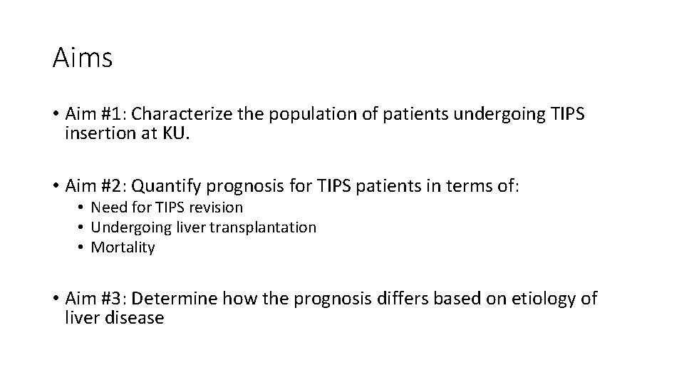 Aims • Aim #1: Characterize the population of patients undergoing TIPS insertion at KU. Aims • Aim #1: Characterize the population of patients undergoing TIPS insertion at KU.