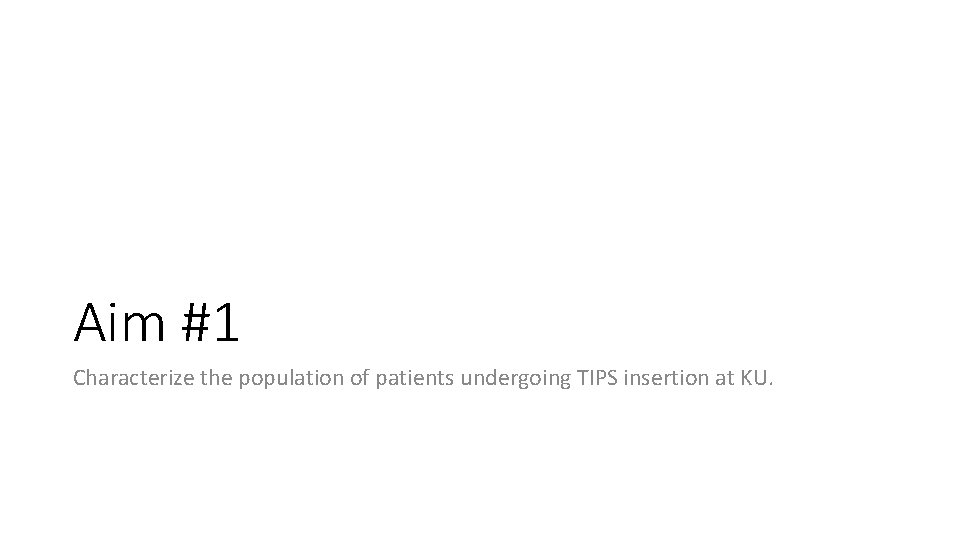 Aim #1 Characterize the population of patients undergoing TIPS insertion at KU. Aim #1 Characterize the population of patients undergoing TIPS insertion at KU.