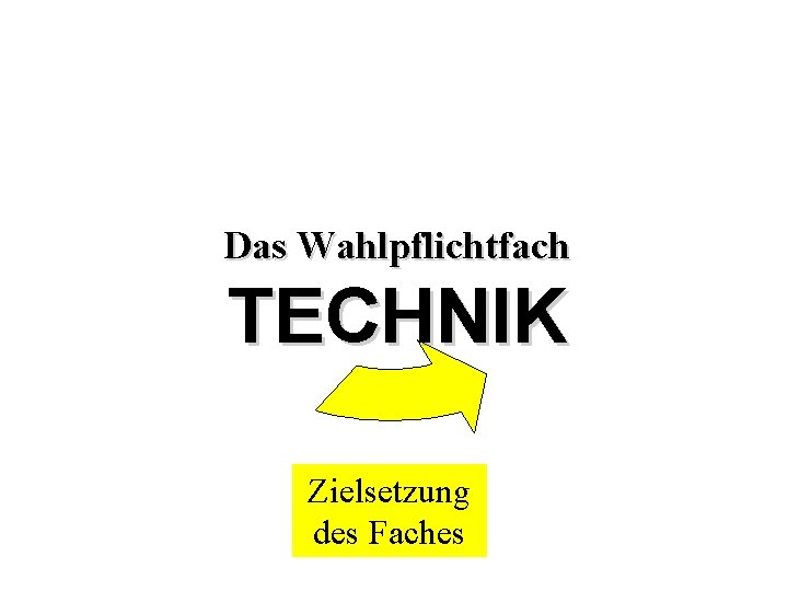 Das Wahlpflichtfach TECHNIK Zielsetzung des Faches 