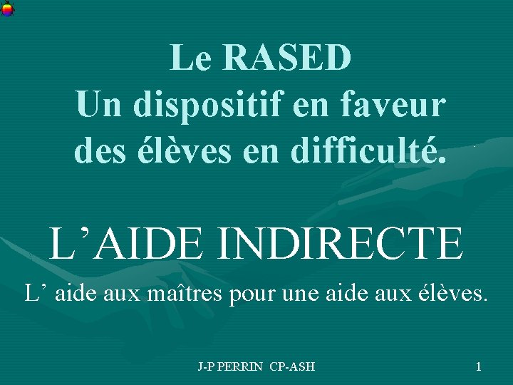 Le RASED Un dispositif en faveur des élèves en difficulté. L’AIDE INDIRECTE L’ aide