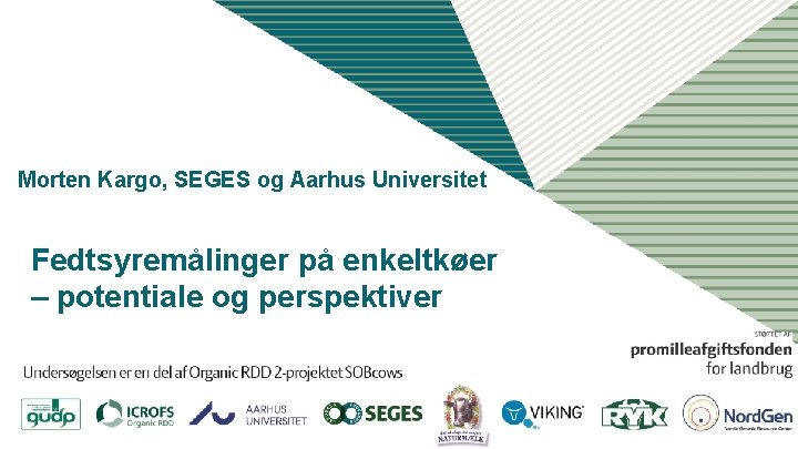 Morten Kargo, SEGES og Aarhus Universitet Fedtsyremålinger på enkeltkøer – potentiale og perspektiver Morten Kargo, SEGES og Aarhus Universitet Fedtsyremålinger på enkeltkøer – potentiale og perspektiver